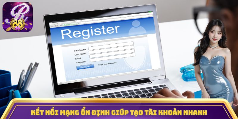 Kết nối mạng ổn định giúp tạo tài khoản nhanh