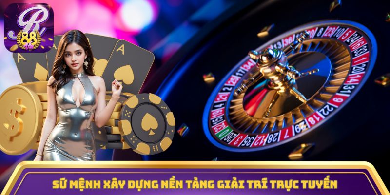 Sứ mệnh xây dựng nền tảng giải trí trực tuyến